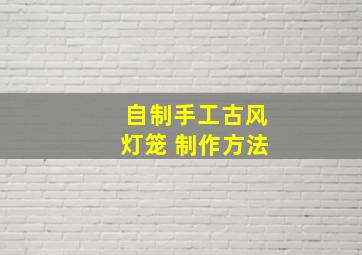 自制手工古风灯笼 制作方法